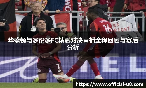 华盛顿与多伦多FC精彩对决直播全程回顾与赛后分析